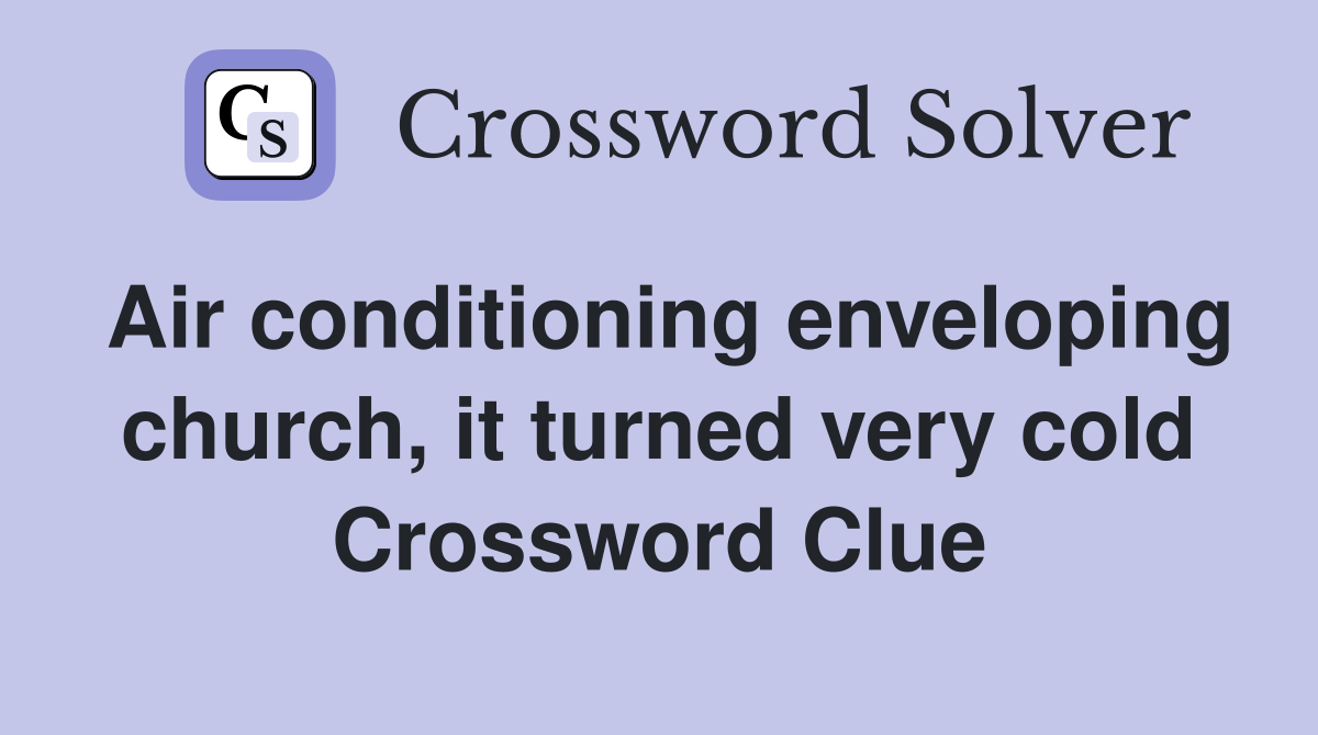 Air conditioning enveloping church, it turned very cold Crossword